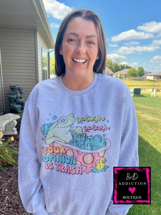 Splish Splash Your Opinion Is Trash- Sweatshirt Bad Addiction